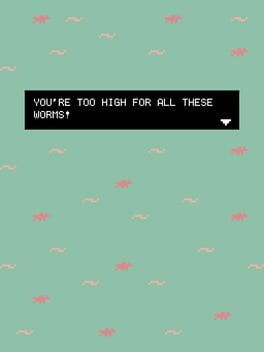 You're too high for all these worms! Cover