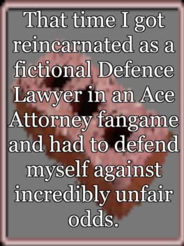 That time I got reincarnated as a fictional Defence Lawyer in an Ace Attorney fangame and had to defend myself against incredibly unfair odds. Cover